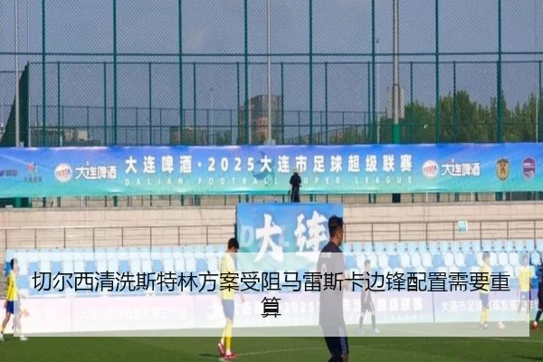 切尔西清洗斯特林方案受阻马雷斯卡边锋配置需要重算