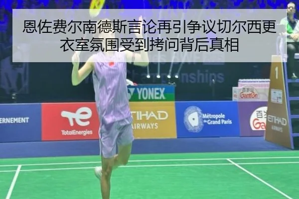 恩佐费尔南德斯言论再引争议切尔西更衣室氛围受到拷问背后真相